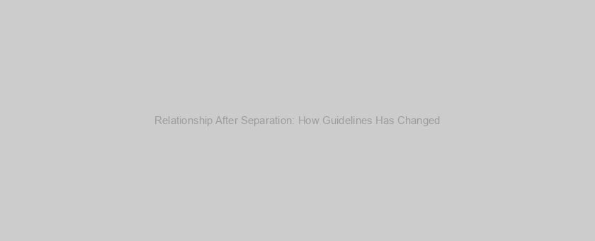 Relationship After Separation: How Guidelines Has Changed
